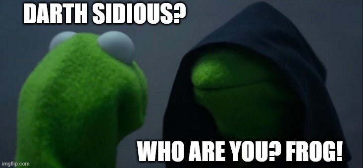 Evil Kermit Meme | DARTH SIDIOUS? WHO ARE YOU? FROG! | image tagged in memes,evil kermit | made w/ Imgflip meme maker