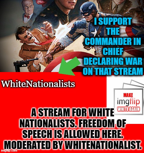 Only 7 followers, but still.... | I SUPPORT THE COMMANDER IN CHIEF DECLARING WAR ON THAT STREAM; WhiteNationalists; A STREAM FOR WHITE NATIONALISTS. FREEDOM OF SPEECH IS ALLOWED HERE. MODERATED BY WHITENATIONALIST. | image tagged in captain america,nazis | made w/ Imgflip meme maker