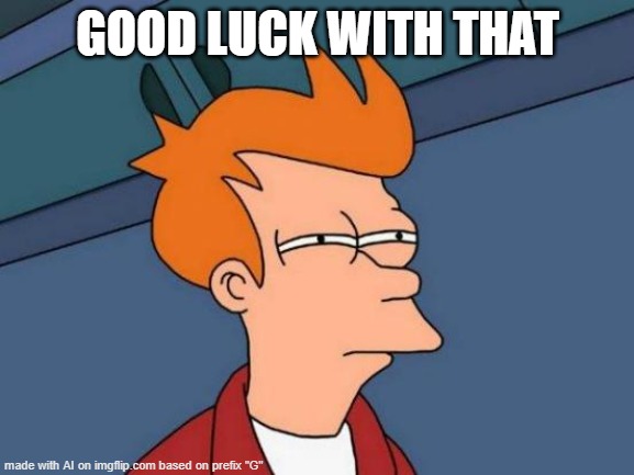 Futurama Fry | GOOD LUCK WITH THAT | image tagged in memes,futurama fry | made w/ Imgflip meme maker