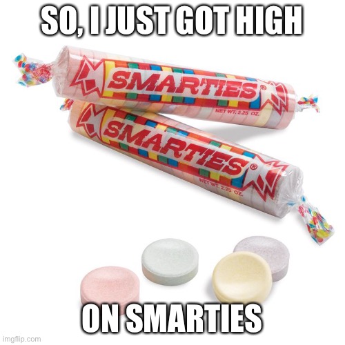 It’s possible | SO, I JUST GOT HIGH; ON SMARTIES | image tagged in smarties | made w/ Imgflip meme maker