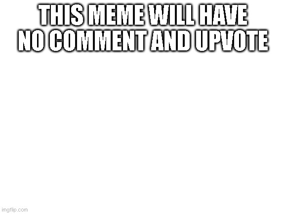 Right? | THIS MEME WILL HAVE NO COMMENT AND UPVOTE | image tagged in blank white template | made w/ Imgflip meme maker