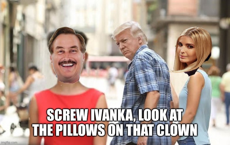 Distracted Trump Pillow Guy | SCREW IVANKA, LOOK AT THE PILLOWS ON THAT CLOWN | image tagged in distracted trump pillow guy | made w/ Imgflip meme maker