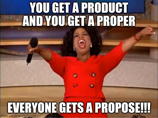 I WANT A PURPOSE! (in life) | YOU GET A PRODUCT AND YOU GET A PROPER; EVERYONE GETS A PROPOSE!!! | image tagged in memes,oprah you get a | made w/ Imgflip meme maker
