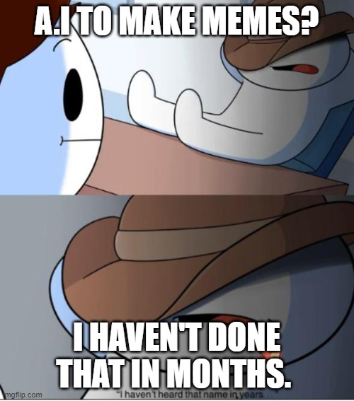 i haven't heard that name in years | A.I TO MAKE MEMES? I HAVEN'T DONE THAT IN MONTHS. | image tagged in i haven't heard that name in years | made w/ Imgflip meme maker