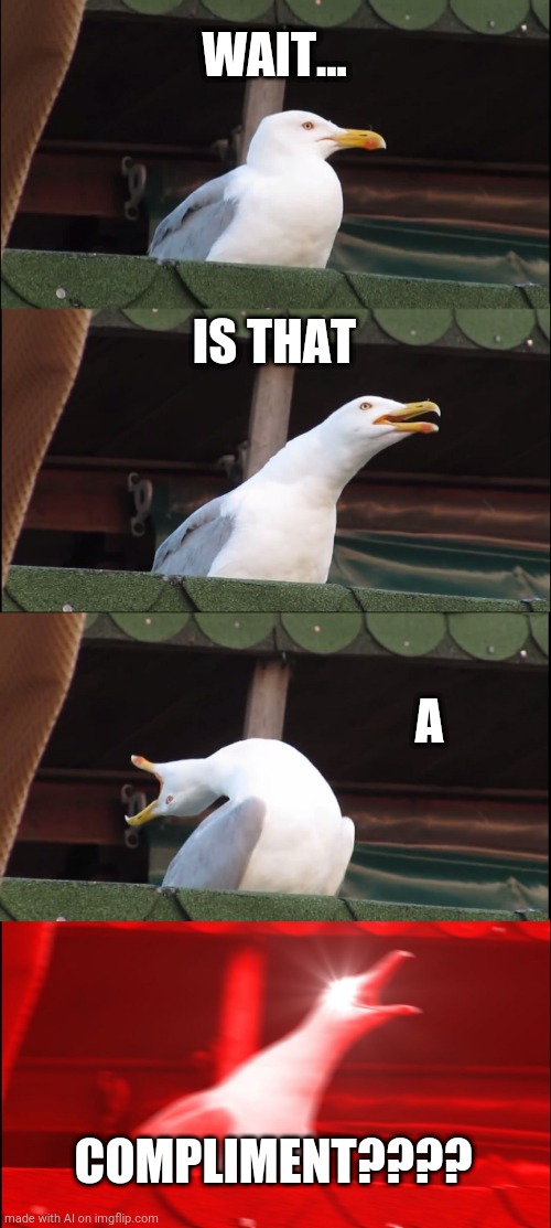 Inhaling Seagull | WAIT... IS THAT; A; COMPLIMENT???? | image tagged in memes,inhaling seagull | made w/ Imgflip meme maker