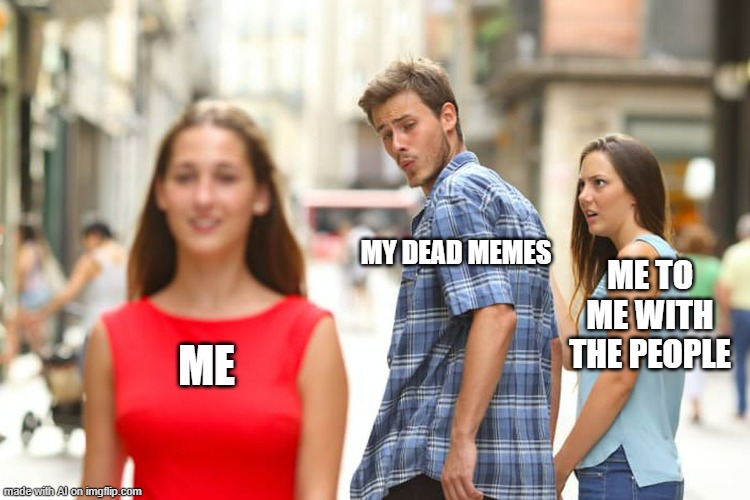 this a.i gets me. | MY DEAD MEMES; ME TO ME WITH THE PEOPLE; ME | image tagged in memes,distracted boyfriend | made w/ Imgflip meme maker