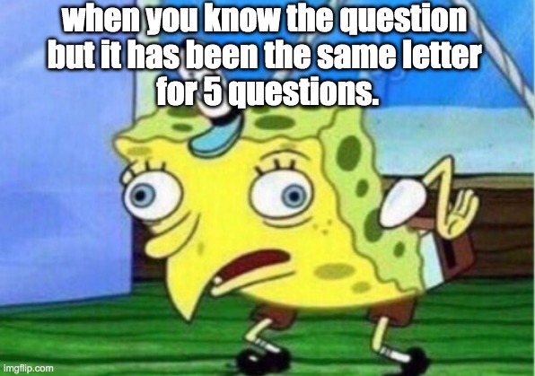 tests | when you know the question 
but it has been the same letter 
for 5 questions. | image tagged in memes,mocking spongebob | made w/ Imgflip meme maker