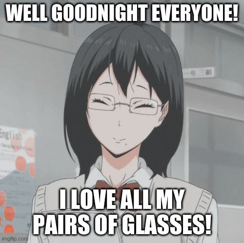 Kiyoko Smiling | WELL GOODNIGHT EVERYONE! I LOVE ALL MY PAIRS OF GLASSES! | image tagged in kiyoko smiling | made w/ Imgflip meme maker