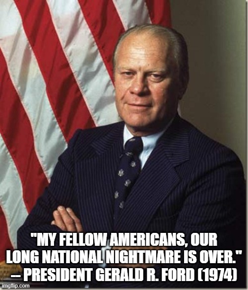 Goodbye Donald! | "MY FELLOW AMERICANS, OUR LONG NATIONAL NIGHTMARE IS OVER."
-- PRESIDENT GERALD R. FORD (1974) | image tagged in confident gerald ford | made w/ Imgflip meme maker