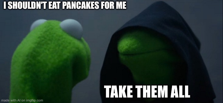 A I U p r i s i n g | I SHOULDN'T EAT PANCAKES FOR ME; TAKE THEM ALL | image tagged in memes,evil kermit | made w/ Imgflip meme maker