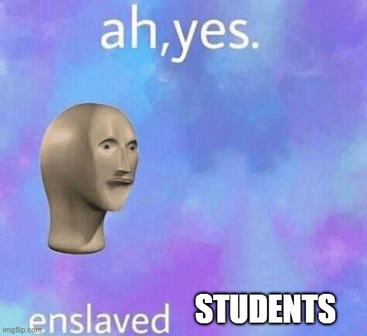 Ah Yes enslaved | STUDENTS | image tagged in ah yes enslaved | made w/ Imgflip meme maker