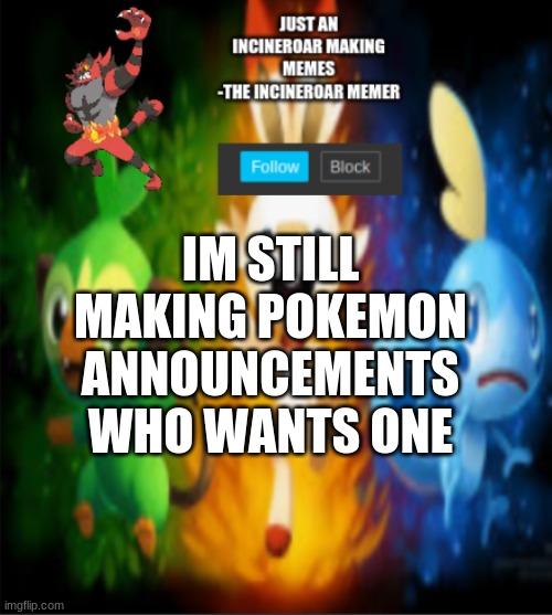 i will make them until 7:30 everyday | IM STILL MAKING POKEMON ANNOUNCEMENTS WHO WANTS ONE | image tagged in incineroars new announcement | made w/ Imgflip meme maker