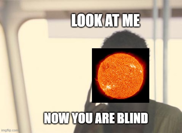 Don't look at the sun | LOOK AT ME; NOW YOU ARE BLIND | image tagged in memes,i'm the captain now | made w/ Imgflip meme maker