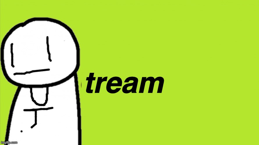 Dream | tream | image tagged in dream | made w/ Imgflip meme maker