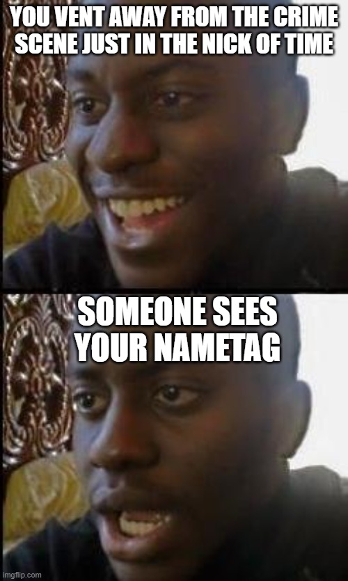 Relatable... |  YOU VENT AWAY FROM THE CRIME SCENE JUST IN THE NICK OF TIME; SOMEONE SEES YOUR NAMETAG | image tagged in disappointed black guy,impostor,relatable,among us | made w/ Imgflip meme maker