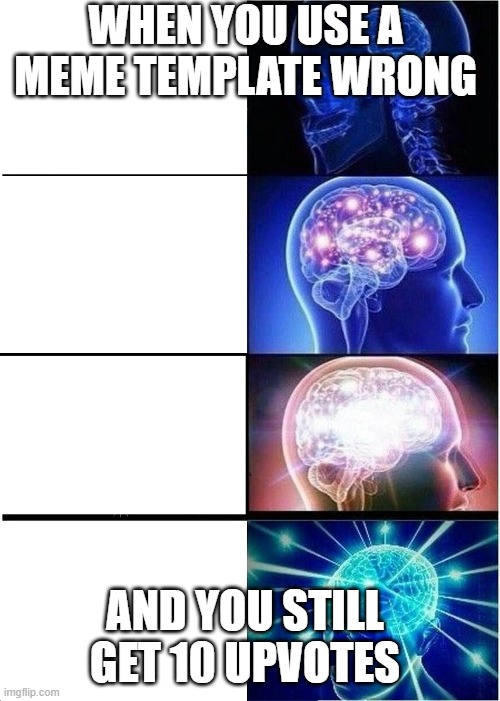 Expanding Brain | WHEN YOU USE A MEME TEMPLATE WRONG; AND YOU STILL GET 10 UPVOTES | image tagged in memes,expanding brain | made w/ Imgflip meme maker