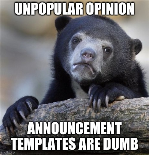 if you think im being a dummy please read comments | UNPOPULAR OPINION; ANNOUNCEMENT TEMPLATES ARE DUMB | image tagged in memes,confession bear,dont kill me | made w/ Imgflip meme maker