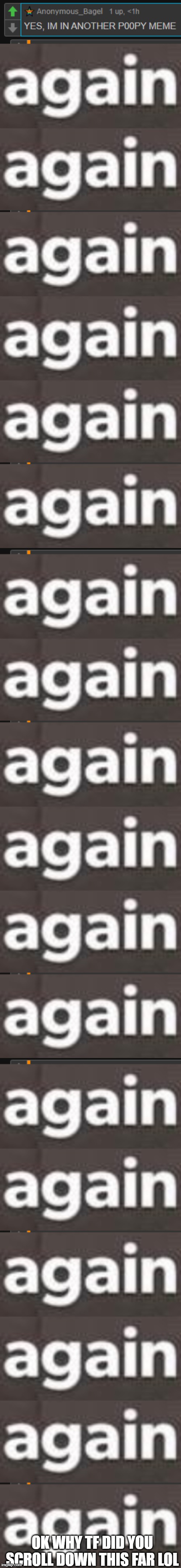 h m | OK WHY TF DID YOU SCROLL DOWN THIS FAR LOL | image tagged in memes | made w/ Imgflip meme maker