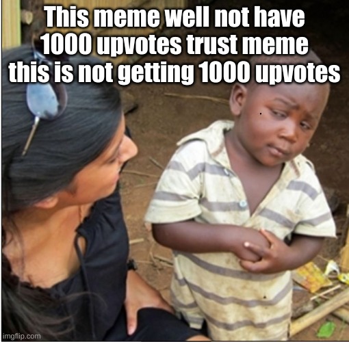E | This meme well not have 1000 upvotes trust meme this is not getting 1000 upvotes | image tagged in skepticalkid | made w/ Imgflip meme maker