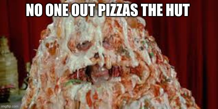NO ONE OUT PIZZAS THE HUT | made w/ Imgflip meme maker
