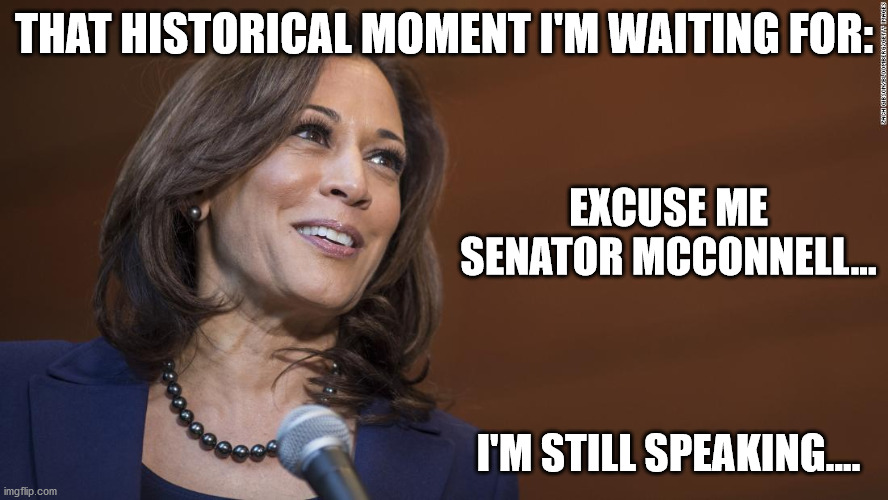 EXCUSE ME SENATOR MCCONNELL...                                            I'M STILL SPEAKING.... THAT HISTORICAL MOMENT I'M WAITING FOR: | image tagged in kamala harris | made w/ Imgflip meme maker