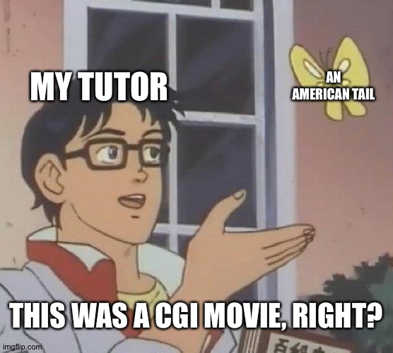 Some people just don't know what CGI is | MY TUTOR; AN AMERICAN TAIL; THIS WAS A CGI MOVIE, RIGHT? | image tagged in memes,is this a pigeon | made w/ Imgflip meme maker