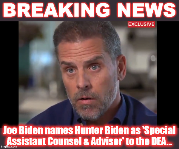 Hunter Appointment | BREAKING NEWS; Joe Biden names Hunter Biden as 'Special
Assistant Counsel & Advisor' to the DEA... | image tagged in hunter,biden,cabinet,dea,assistant | made w/ Imgflip meme maker