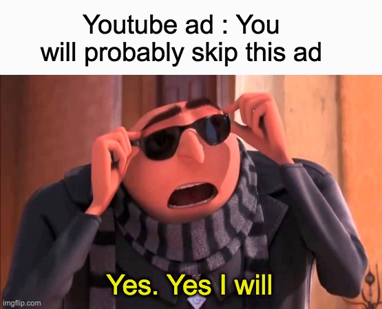 Yes. You are correct for one fact... | Youtube ad : You will probably skip this ad; Yes. Yes I will | image tagged in gru meme,yes i will,funny memes,so true,upvote if you agree | made w/ Imgflip meme maker