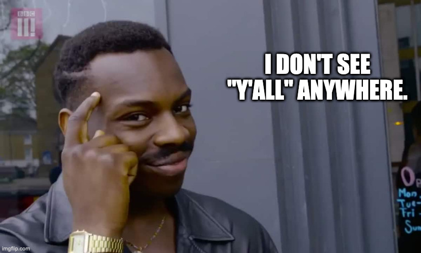 Eddie Murphy thinking | I DON'T SEE "Y'ALL" ANYWHERE. | image tagged in eddie murphy thinking | made w/ Imgflip meme maker