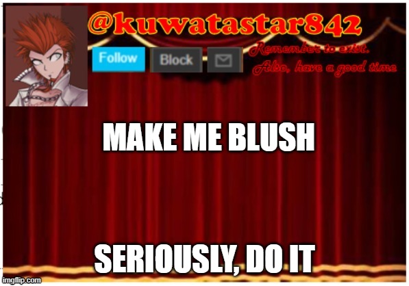 Kuwatastar842 | MAKE ME BLUSH; SERIOUSLY, DO IT | image tagged in kuwatastar842 | made w/ Imgflip meme maker