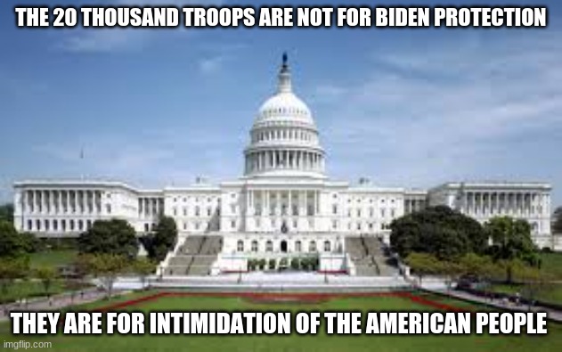 They use this to demostrate the power they have over the american people even democrats |  THE 20 THOUSAND TROOPS ARE NOT FOR BIDEN PROTECTION; THEY ARE FOR INTIMIDATION OF THE AMERICAN PEOPLE | image tagged in 20thousand troops,politics,joe biden | made w/ Imgflip meme maker