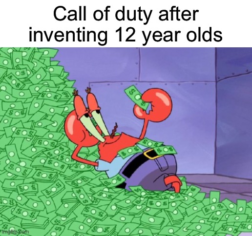 mr krabs money | Call of duty after inventing 12 year olds | image tagged in mr krabs money | made w/ Imgflip meme maker