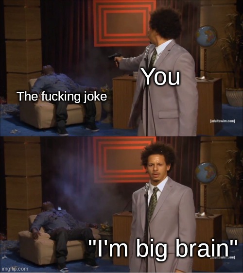 You The fucking joke "I'm big brain" | image tagged in memes,who killed hannibal | made w/ Imgflip meme maker