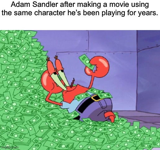 mr krabs money | Adam Sandler after making a movie using the same character he’s been playing for years. | image tagged in mr krabs money | made w/ Imgflip meme maker