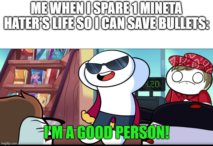 I'm A Good Person | ME WHEN I SPARE 1 MINETA HATER'S LIFE SO I CAN SAVE BULLETS: | image tagged in i'm a good person | made w/ Imgflip meme maker