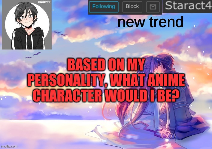 new trend; BASED ON MY PERSONALITY, WHAT ANIME CHARACTER WOULD I BE? | image tagged in starkugo sword art online announcement template | made w/ Imgflip meme maker