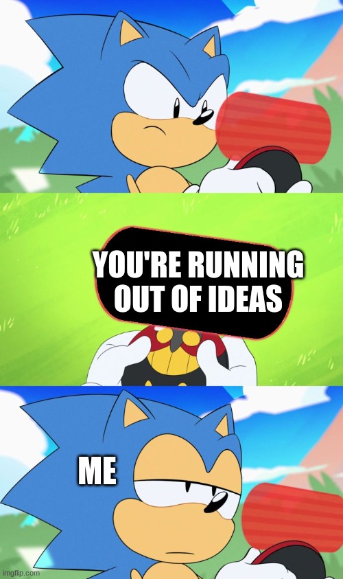 Help me! | YOU'RE RUNNING OUT OF IDEAS; ME | image tagged in sonic dumb message meme | made w/ Imgflip meme maker