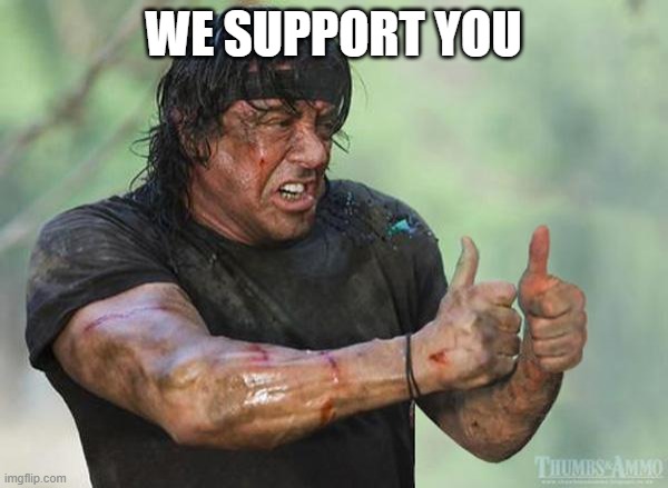Sylvester Stallone Thumbs Up | WE SUPPORT YOU | image tagged in sylvester stallone thumbs up | made w/ Imgflip meme maker
