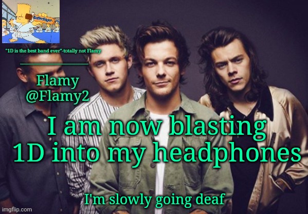 Yessir | I am now blasting 1D into my headphones; I'm slowly going deaf | image tagged in flamy 1d announcement | made w/ Imgflip meme maker