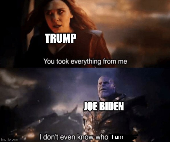 dumb joe | TRUMP; JOE BIDEN; I am | image tagged in you took everything from me - i don't even know who you are | made w/ Imgflip meme maker