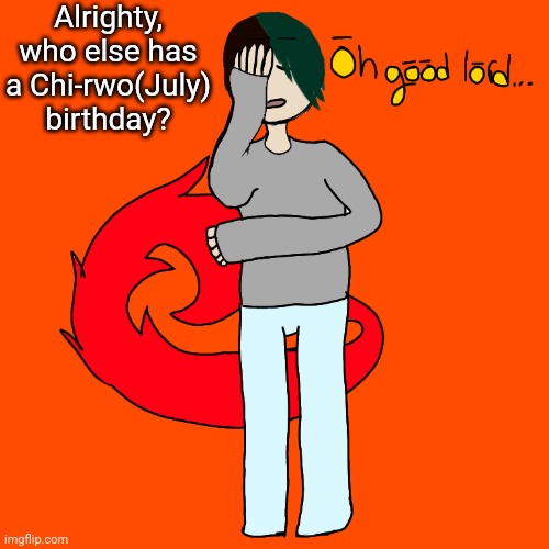 Spire oh good lord | Alrighty, who else has a Chi-rwo(July) birthday? | image tagged in spire oh good lord | made w/ Imgflip meme maker