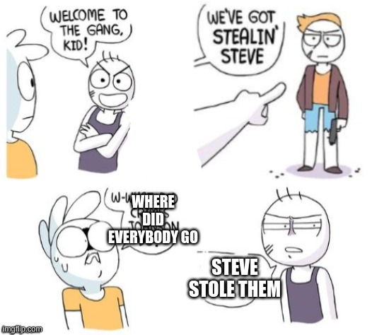 Why did we let him in | WHERE DID EVERYBODY GO; STEVE STOLE THEM | image tagged in crimes johnson,funny,memes,stealing | made w/ Imgflip meme maker