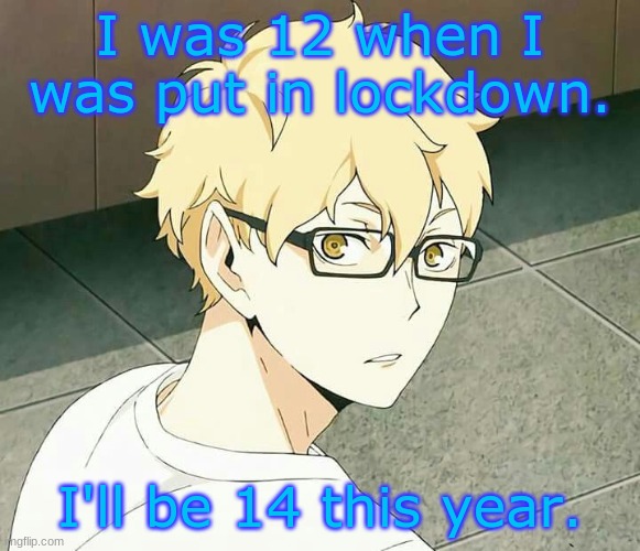 So yeee | I was 12 when I was put in lockdown. I'll be 14 this year. | made w/ Imgflip meme maker