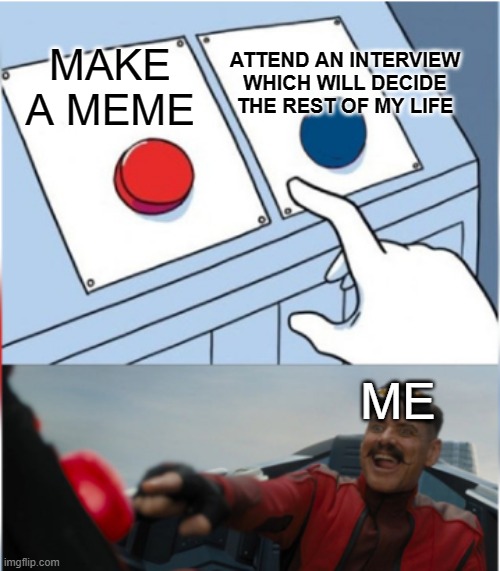 hehe my life is doomed | ATTEND AN INTERVIEW WHICH WILL DECIDE THE REST OF MY LIFE; MAKE A MEME; ME | image tagged in robotnik pressing red button,job interview,memes | made w/ Imgflip meme maker