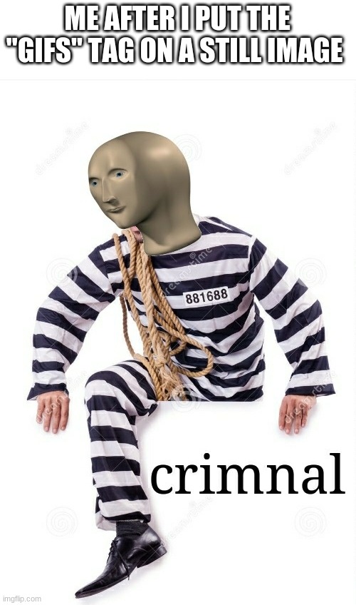 I'm a criminal | ME AFTER I PUT THE "GIFS" TAG ON A STILL IMAGE | image tagged in crimnal meme man,funny,relatable,funny memes,lmao | made w/ Imgflip meme maker
