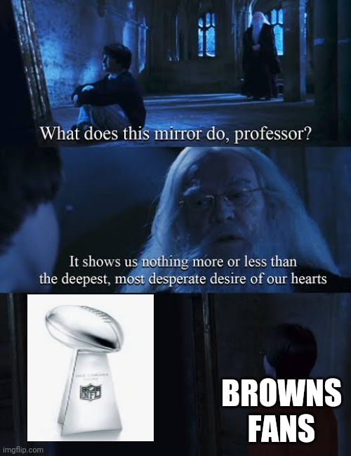 Hahahahaha | BROWNS FANS | image tagged in mirror of erised | made w/ Imgflip meme maker