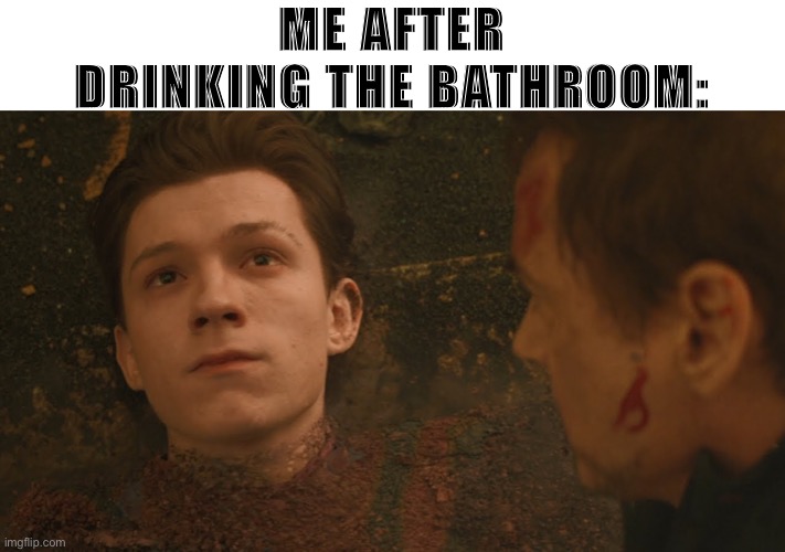 Mr Stark I don't feel so good | ME AFTER DRINKING THE BATHROOM: | image tagged in mr stark i don't feel so good | made w/ Imgflip meme maker