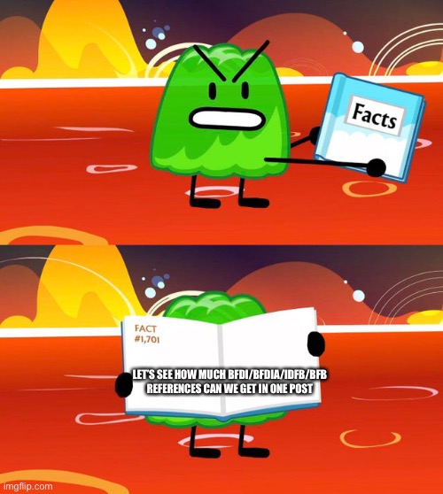 Gelatin's Book of Facts | LET’S SEE HOW MUCH BFDI/BFDIA/IDFB/BFB REFERENCES CAN WE GET IN ONE POST | image tagged in gelatin's book of facts | made w/ Imgflip meme maker