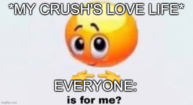 NO IT'S FOR MEE | *MY CRUSH'S LOVE LIFE*; EVERYONE: | image tagged in is for me | made w/ Imgflip meme maker