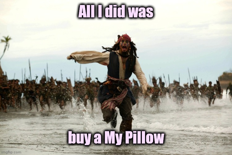 Do you believe this sh*t ? | All I did was; buy a My Pillow | image tagged in captain jack sparrow running,cast away,think about it,next,brace yourselves x is coming | made w/ Imgflip meme maker